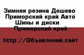 Зимняя резина Дешево - Приморский край Авто » Шины и диски   . Приморский край